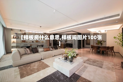 【样板房什么意思,样板间图片100张】-第1张图片