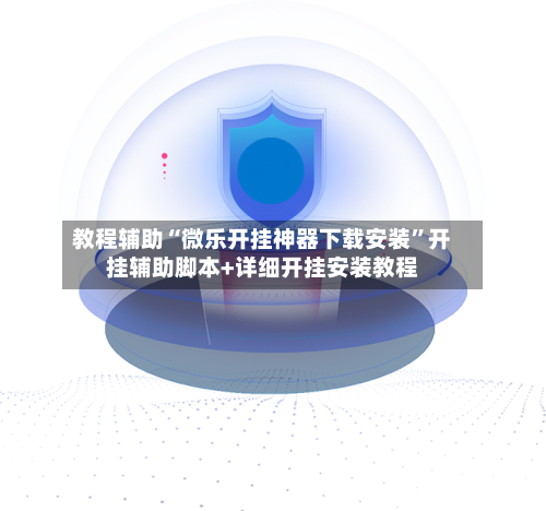 教程辅助“微乐开挂神器下载安装	”开挂辅助脚本+详细开挂安装教程-第1张图片