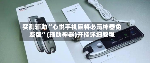 实测辅助“心悦手机麻将必赢神器免费版”(辅助神器)开挂详细教程-第1张图片