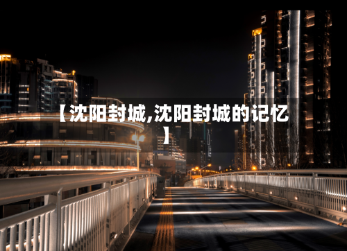 【沈阳封城,沈阳封城的记忆】-第3张图片