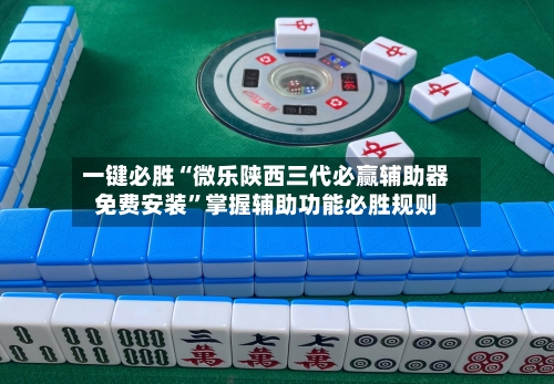 一键必胜“微乐陕西三代必赢辅助器免费安装”掌握辅助功能必胜规则-第1张图片