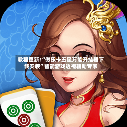 教程更新!“微乐卡五星万能开挂器下载安装”智能游戏透视辅助专家-第2张图片
