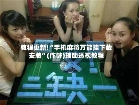 教程更新!“手机麻将万能挂下载安装”(作弊)辅助透视教程-第2张图片