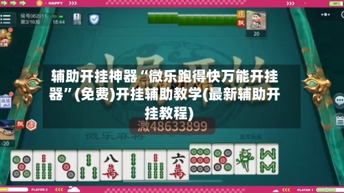 辅助开挂神器“微乐跑得快万能开挂器”(免费)开挂辅助教学(最新辅助开挂教程)-第3张图片