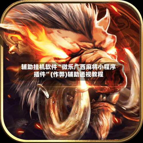 辅助挂机软件“微乐广西麻将小程序插件”(作弊)辅助透视教程-第1张图片