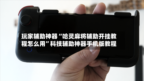 玩家辅助神器“哈灵麻将辅助开挂教程怎么用”科技辅助神器手机版教程-第3张图片