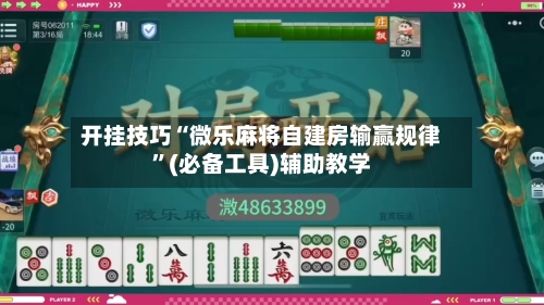 开挂技巧“微乐麻将自建房输赢规律	”(必备工具)辅助教学-第1张图片