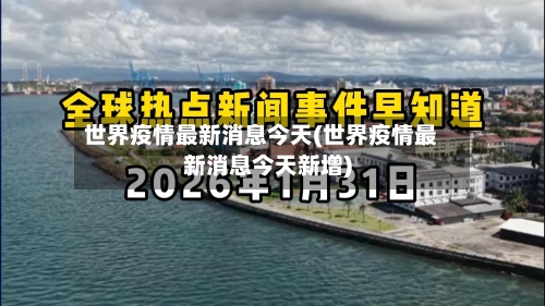 世界疫情最新消息今天(世界疫情最新消息今天新增)-第1张图片