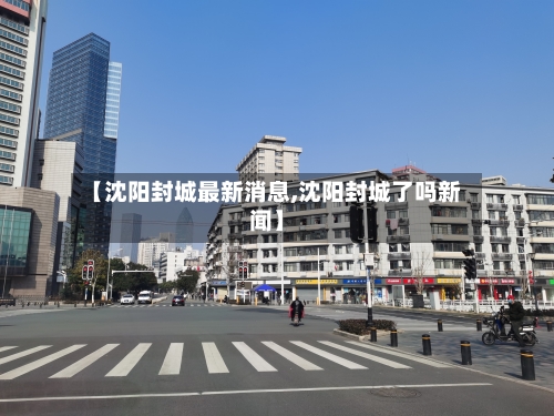 【沈阳封城最新消息,沈阳封城了吗新闻】-第1张图片
