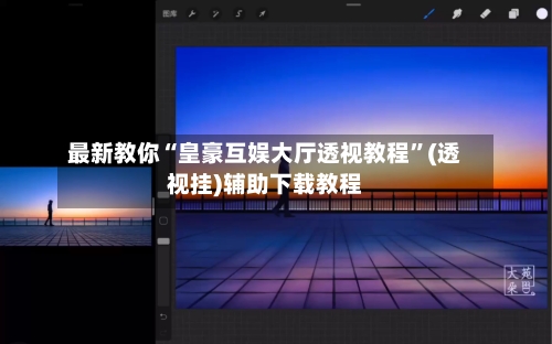 最新教你“皇豪互娱大厅透视教程”(透视挂)辅助下载教程-第1张图片