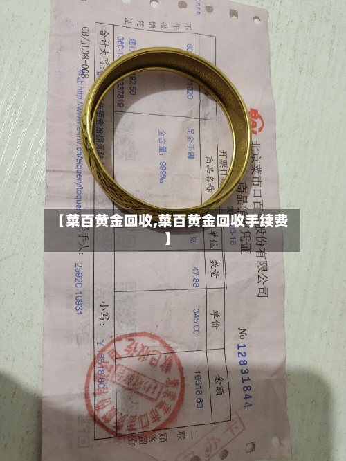 【菜百黄金回收,菜百黄金回收手续费】-第1张图片