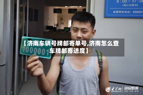 【济南车辆号牌邮寄单号,济南怎么查车牌邮寄进度】-第2张图片