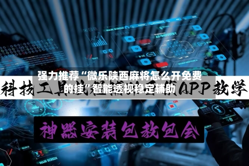 强力推荐“微乐陕西麻将怎么开免费的挂	”智能透视稳定辅助-第1张图片