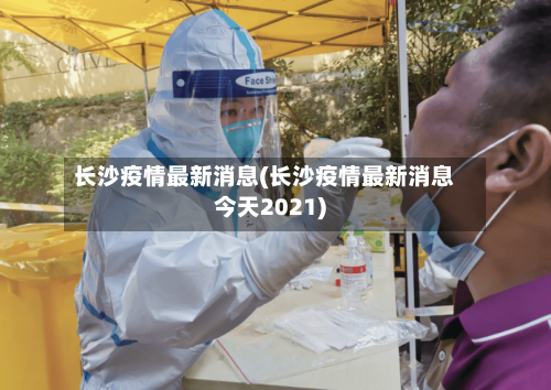 长沙疫情最新消息(长沙疫情最新消息今天2021)-第1张图片