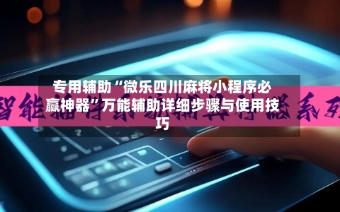 专用辅助“微乐四川麻将小程序必赢神器”万能辅助详细步骤与使用技巧-第2张图片