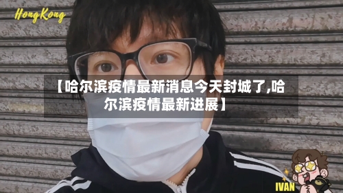 【哈尔滨疫情最新消息今天封城了,哈尔滨疫情最新进展】-第1张图片