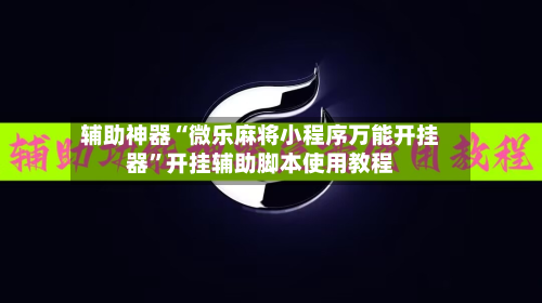 辅助神器“微乐麻将小程序万能开挂器”开挂辅助脚本使用教程-第1张图片