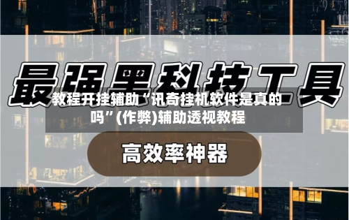 教程开挂辅助“讯奇挂机软件是真的吗”(作弊)辅助透视教程-第1张图片