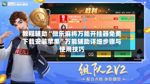 教程辅助“微乐麻将万能开挂器免费下载安装苹果	”万能辅助详细步骤与使用技巧-第1张图片