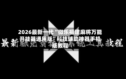 2026最新一代“微乐福建麻将万能开挂器通用版”科技辅助神器手机版教程-第2张图片