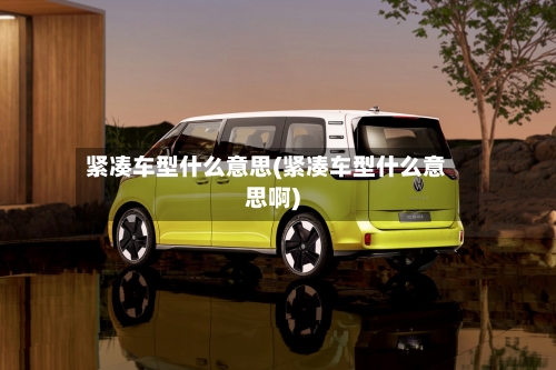 紧凑车型什么意思(紧凑车型什么意思啊)-第2张图片