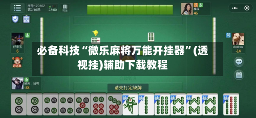 必备科技“微乐麻将万能开挂器”(透视挂)辅助下载教程-第2张图片