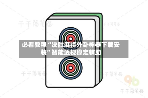 必看教程“决胜麻将外卦神器下载安装	”智能透视稳定辅助-第2张图片