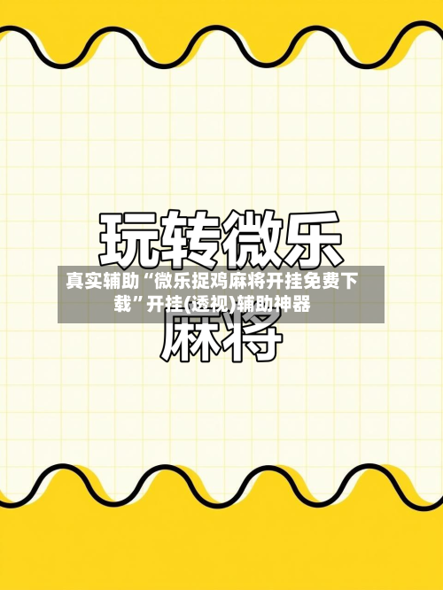 真实辅助“微乐捉鸡麻将开挂免费下载”开挂(透视)辅助神器-第1张图片