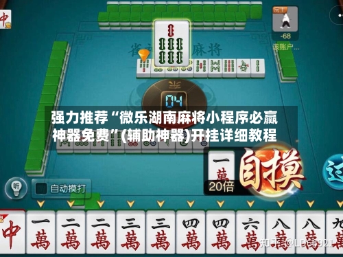 强力推荐“微乐湖南麻将小程序必赢神器免费”(辅助神器)开挂详细教程-第2张图片