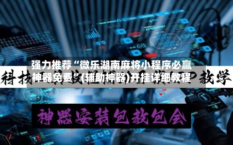 强力推荐“微乐湖南麻将小程序必赢神器免费”(辅助神器)开挂详细教程-第1张图片