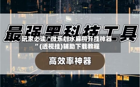 玩家必读“微乐划水麻将开挂神器	”(透视挂)辅助下载教程-第1张图片