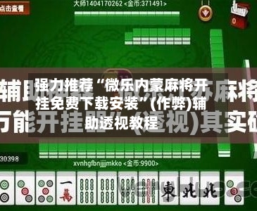 强力推荐“微乐内蒙麻将开挂免费下载安装	”(作弊)辅助透视教程-第1张图片