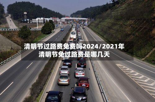清明节过路费免费吗2024/2021年清明节免过路费是哪几天-第1张图片