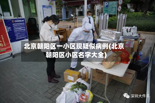 北京朝阳区一小区现疑似病例(北京朝阳区小区名字大全)-第2张图片