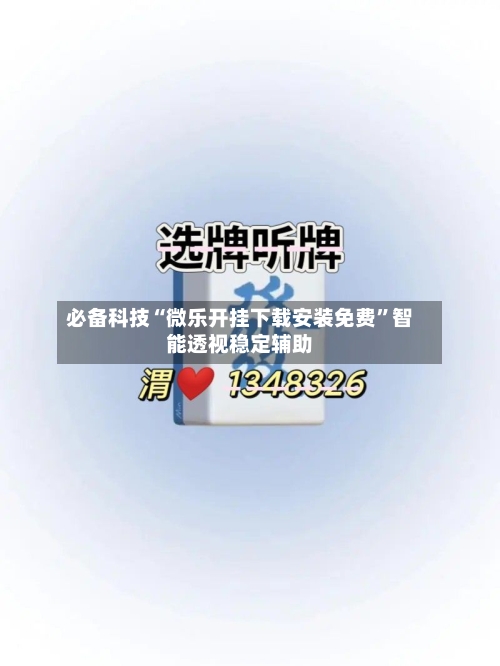 必备科技“微乐开挂下载安装免费”智能透视稳定辅助-第2张图片