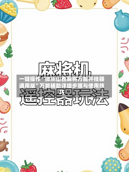 一键操作“微乐山西麻将万能开挂器通用版”万能辅助详细步骤与使用技巧-第2张图片