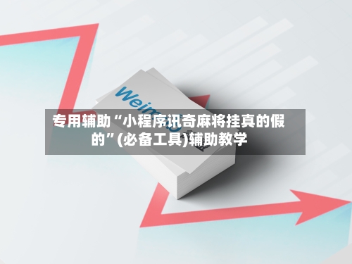 专用辅助“小程序讯奇麻将挂真的假的”(必备工具)辅助教学-第2张图片