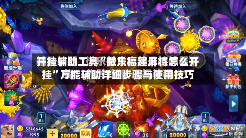 开挂辅助工具“微乐福建麻将怎么开挂”万能辅助详细步骤与使用技巧-第1张图片
