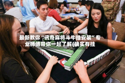 最新教你“讯奇麻将斗牛挂安装”专业师傅带你一起了解(确实有挂-第2张图片