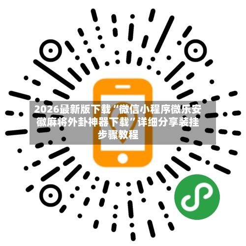 2026最新版下载“微信小程序微乐安徽麻将外卦神器下载	”详细分享装挂步骤教程-第3张图片