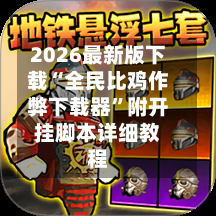 2026最新版下载“全民比鸡作弊下载器”附开挂脚本详细教程-第2张图片
