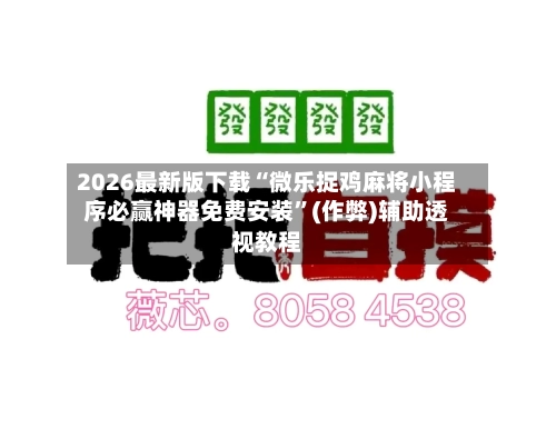 2026最新版下载“微乐捉鸡麻将小程序必赢神器免费安装”(作弊)辅助透视教程-第2张图片