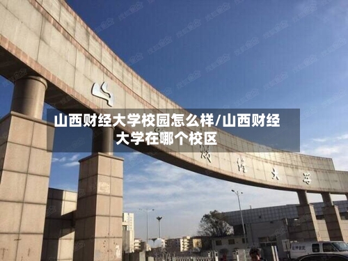 山西财经大学校园怎么样/山西财经大学在哪个校区-第1张图片