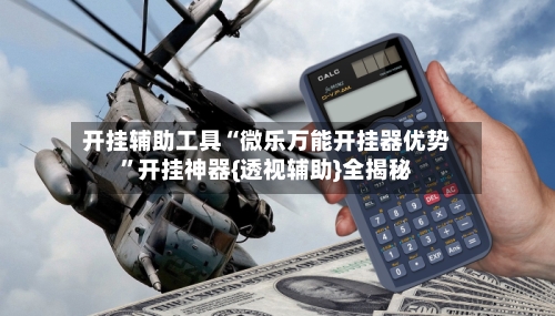 开挂辅助工具“微乐万能开挂器优势”开挂神器{透视辅助}全揭秘-第2张图片