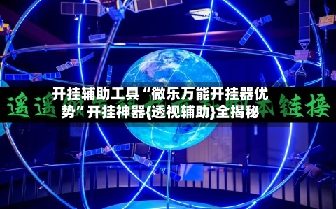 开挂辅助工具“微乐万能开挂器优势”开挂神器{透视辅助}全揭秘-第3张图片