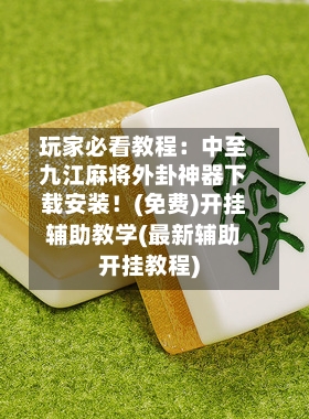 玩家必看教程：中至九江麻将外卦神器下载安装！(免费)开挂辅助教学(最新辅助开挂教程)-第2张图片