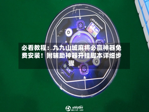 必看教程：九九山城麻将必赢神器免费安装！附辅助神器开挂脚本详细步骤-第1张图片