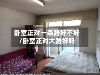 卧室正对一条路好不好/卧室正对大路好吗-第1张图片