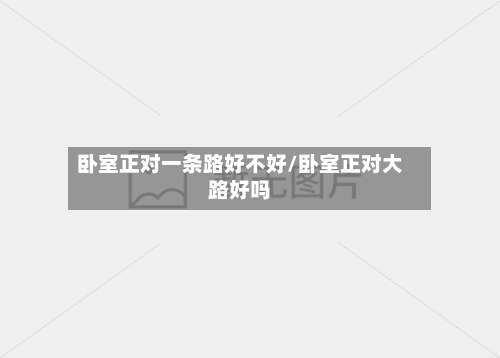 卧室正对一条路好不好/卧室正对大路好吗-第2张图片