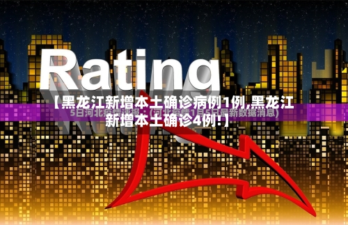 【黑龙江新增本土确诊病例1例,黑龙江新增本土确诊4例!】-第2张图片